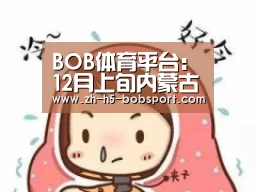 BOB体育平台：12月上旬内蒙古动力煤价格小幅上涨