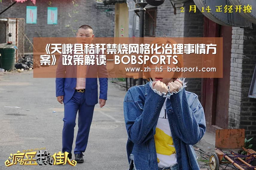
《天峨县秸秆禁烧网格化治理事情方案》政策解读-BOBSPORTS