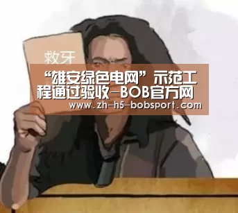 “雄安绿色电网”示范工程通过验收-BOB官方网站(图2) BOB体育平台