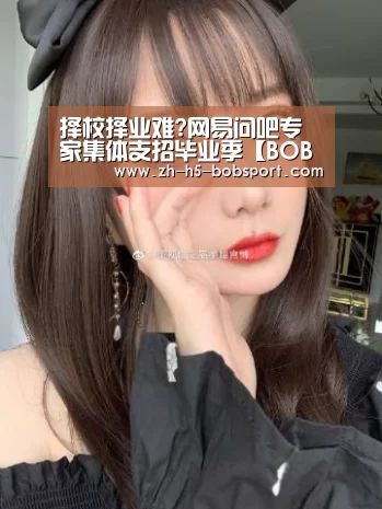 择校择业难?网易问吧专家集体支招毕业季【BOB体育】