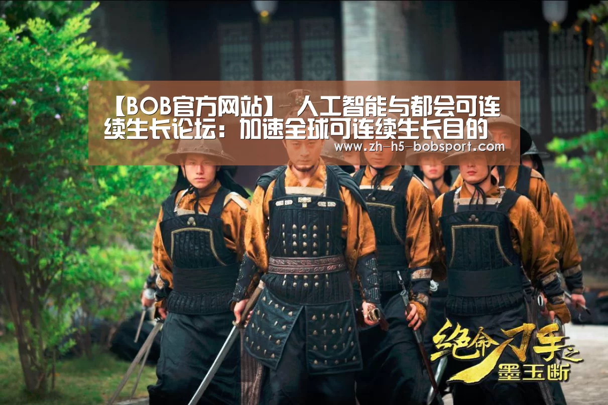 【BOB官方网站】
人工智能与都会可连续生长论坛：加速全球可连续生长目的实现