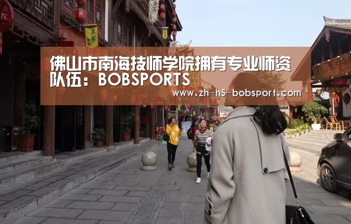 佛山市南海技师学院拥有专业师资队伍:BOBSPORTS(图2) 佛山市南海技师学院拥有专业师资队伍:BOBSPORTS(图2)