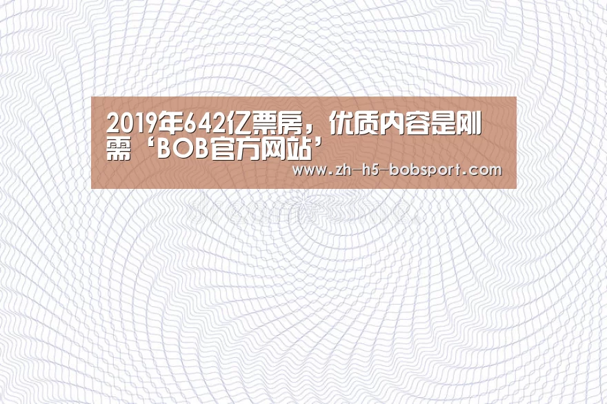 2019年642亿票房,优质内容是刚需‘BOB官方网站’(图2) BOB体育平台