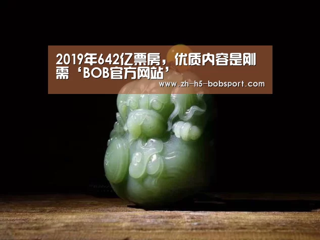 2019年642亿票房,优质内容是刚需‘BOB官方网站’(图4) BOB体育平台