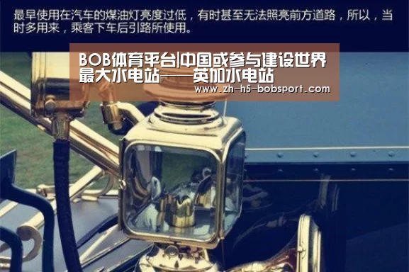 BOB体育平台|中国或参与建设世界最大水电站——英加水电站