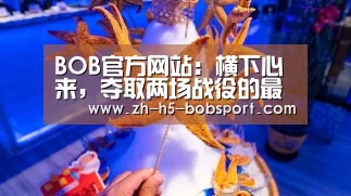 BOB官方网站：横下心来，夺取两场战役的